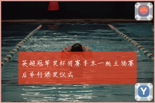 英超冠军奖杯将赛季末一轮主场赛后举行颁奖仪式