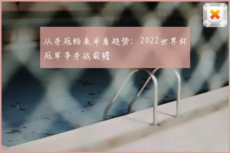 从夺冠赔表率看趋势：2022世界杯冠军争夺战前瞻