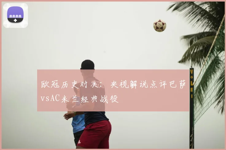 欧冠历史对决：央视解说点评巴萨vsAC米兰经典战役