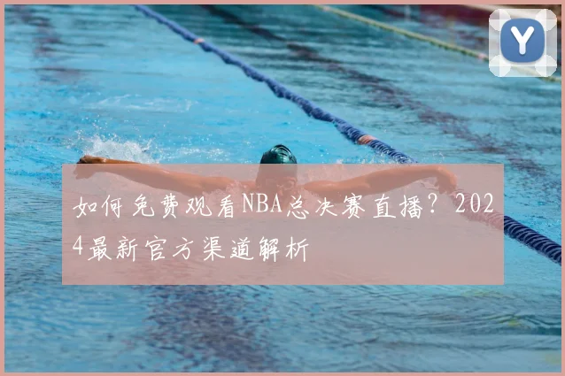 如何免费观看NBA总决赛直播?2024最新官方渠道解析