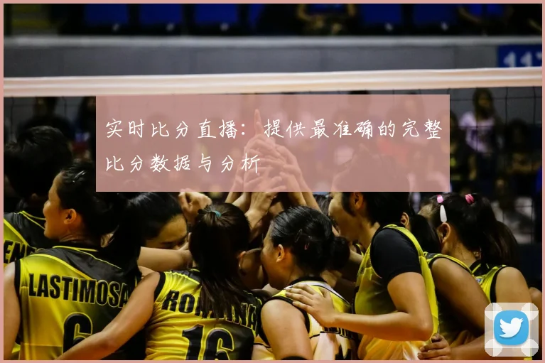 实时比分直播：提供最准确的完整比分数据与分析