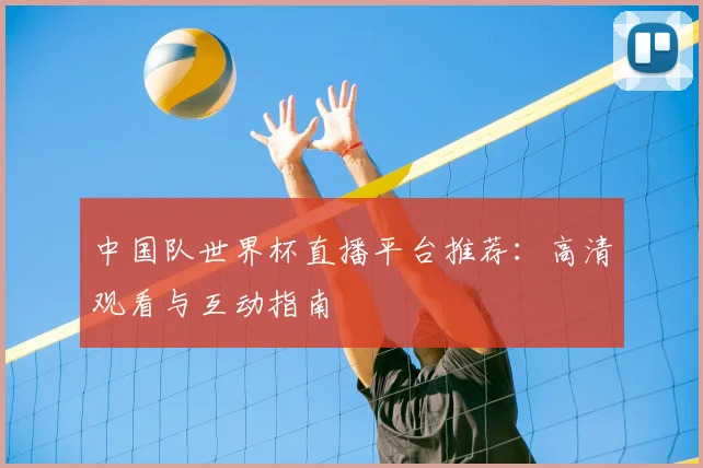 中国队世界杯直播平台推荐：高清观看与互动指南